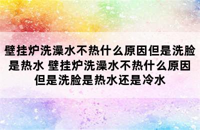 壁挂炉洗澡水不热什么原因但是洗脸是热水 壁挂炉洗澡水不热什么原因但是洗脸是热水还是冷水